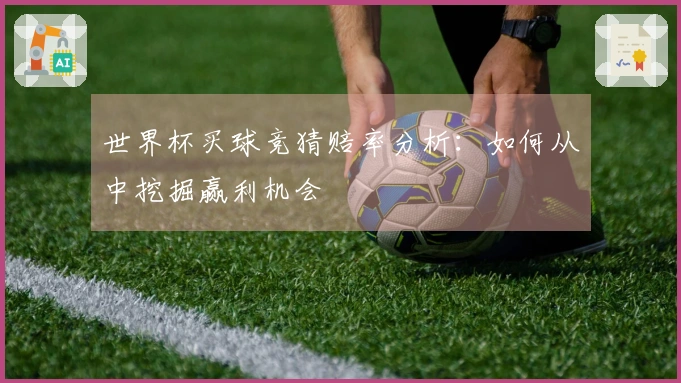 世界杯买球竞猜赔率分析：如何从中挖掘赢利机会