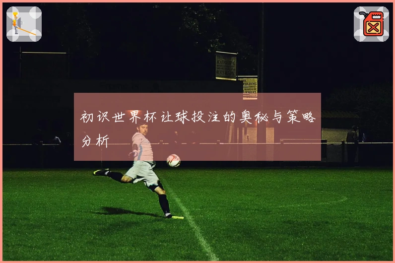 初识世界杯让球投注的奥秘与策略分析