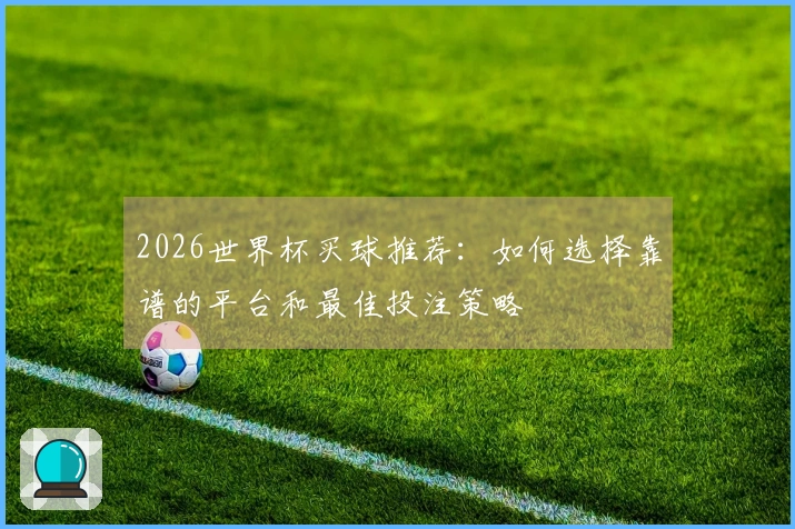 2026世界杯买球推荐：如何选择靠谱的平台和最佳投注策略