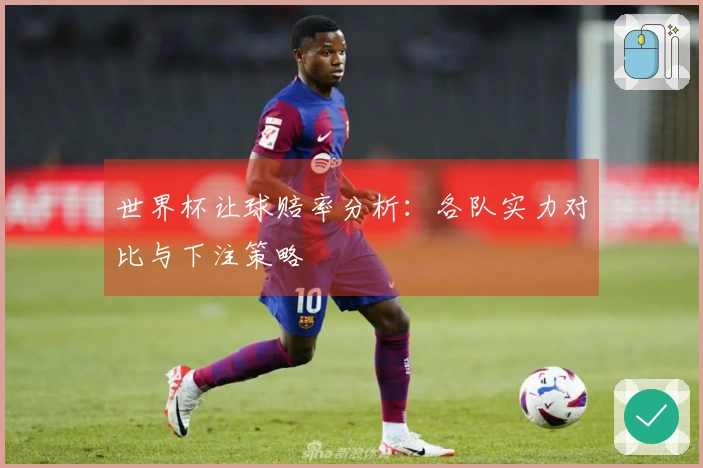 世界杯让球赔率分析：各队实力对比与下注策略