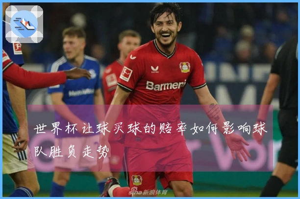 世界杯让球买球的赔率如何影响球队胜负走势