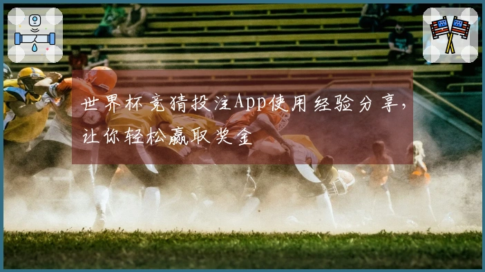 世界杯竞猜投注App使用经验分享，让你轻松赢取奖金